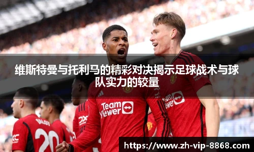维斯特曼与托利马的精彩对决揭示足球战术与球队实力的较量