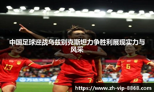 中国足球迎战乌兹别克斯坦力争胜利展现实力与风采