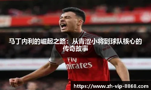 马丁内利的崛起之路:从青涩小将到球队核心的传奇故事